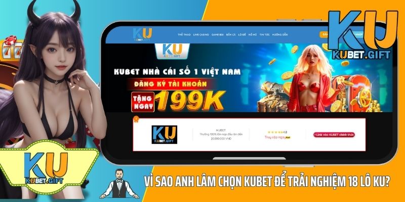 Vì sao anh Lâm chọn Kubet để trải nghiệm 18 Lô Ku?