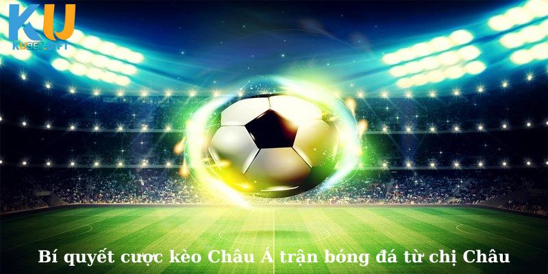 Bỏ túi mẹo đặt cược kèo Châu Á trận bóng đá tại Kubet của cao thủ Minh Châu