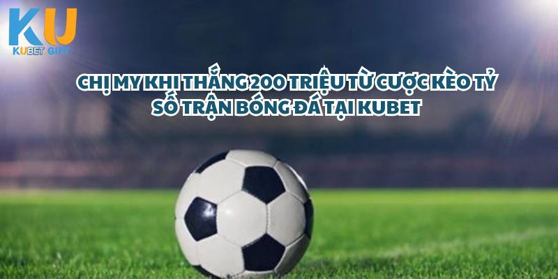 Chị My Xuất Sắc Thắng Lớn 200 Triệu Từ Cược Kèo Tỷ Số Trận Bóng Đá Tại Kubet – Một Chiến Thắng Đáng Ngưỡng Mộ!