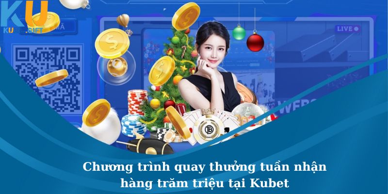 Chương Trình Quay Thưởng Tuần Nhận Hàng Trăm Triệu Tại Kubet