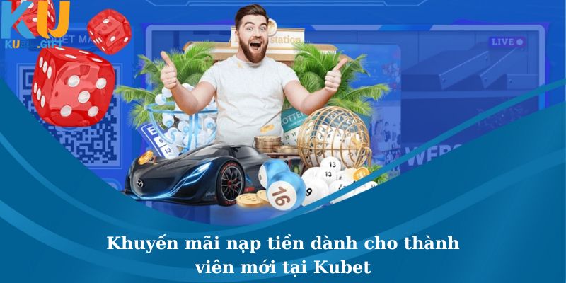 Khuyến Mãi Nạp Tiền Dành Cho Thành Viên Mới Tại Kubet