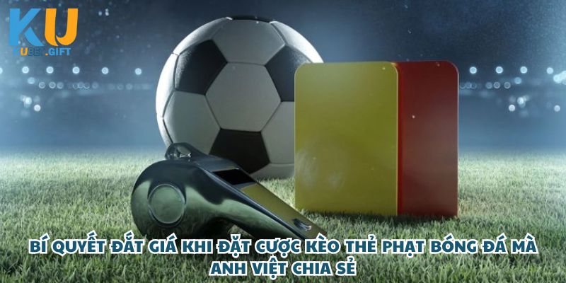 Những bí quyết đắt giá khi đặt cược kèo thẻ phạt bóng đá mà anh Việt chia sẻ